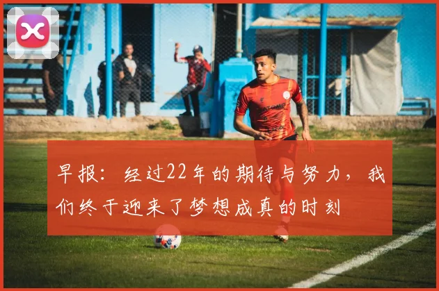 早报：经过22年的期待与努力，我们终于迎来了梦想成真的时刻