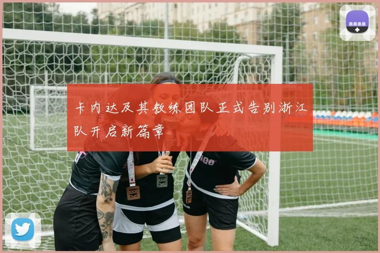 卡内达及其教练团队正式告别浙江队开启新篇章