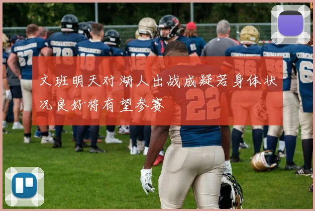 文班明天对湖人出战成疑若身体状况良好将有望参赛