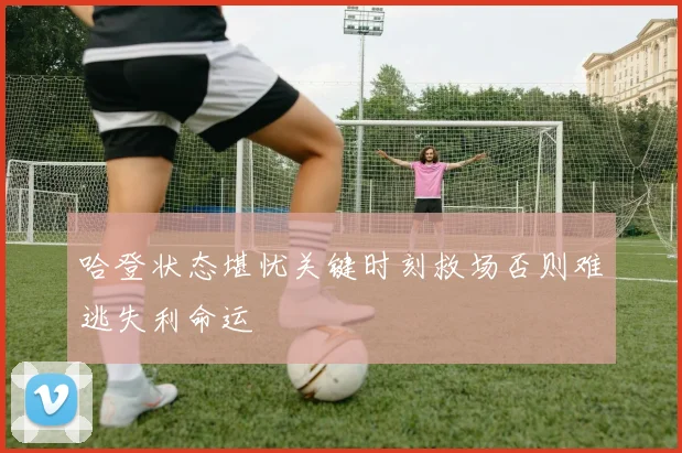 哈登状态堪忧关键时刻救场否则难逃失利命运