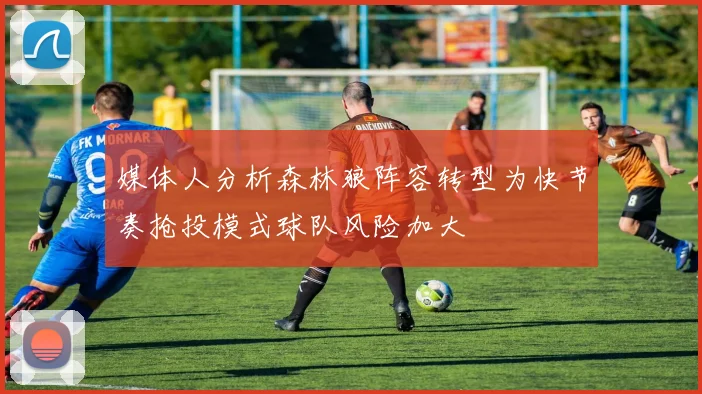 媒体人分析森林狼阵容转型为快节奏抢投模式球队风险加大