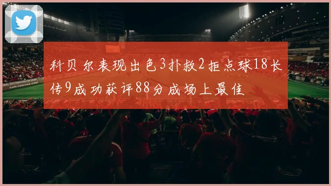 科贝尔表现出色3扑救2拒点球18长传9成功获评88分成场上最佳