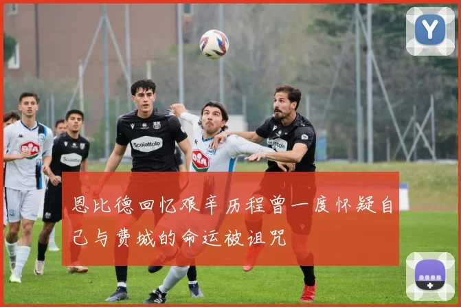 恩比德回忆艰辛历程曾一度怀疑自己与费城的命运被诅咒